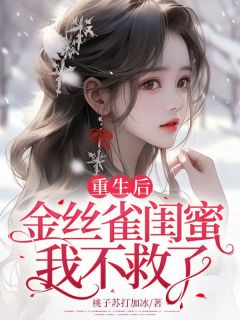 《重生后，金丝雀闺蜜我不救了》小说免费阅读 《重生后，金丝雀闺蜜我不救了》最新章节目录