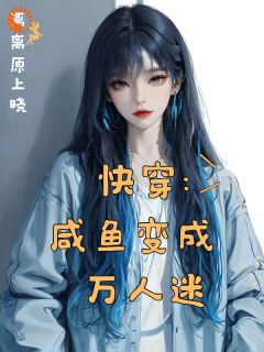 《快穿：咸鱼变成万人迷》小说全文免费试读 《快穿：咸鱼变成万人迷》最新章节目录