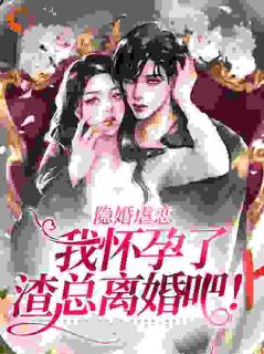 《隐婚虐恋：我怀孕了，渣总离婚吧！》大结局精彩阅读 《隐婚虐恋：我怀孕了，渣总离婚吧！》最新章节目录