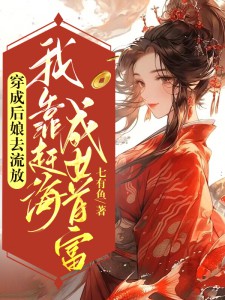 林冉棠周瑾玄小说 《穿成后娘去流放，我靠赶海成女首富》小说全文免费阅读