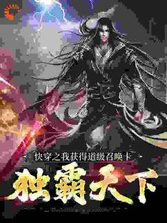 精品《快穿之我获得道级召唤卡，独霸天下》小说免费试读 东皇昊辰花伶小说全集无删减全文