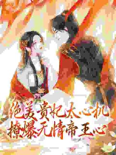 《绝美贵妃太心机，撩爆无情帝王心》完结版免费阅读 《绝美贵妃太心机，撩爆无情帝王心》最新章节列表