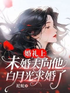 《婚礼上，未婚夫向他白月光求婚了》小说免费阅读 《婚礼上，未婚夫向他白月光求婚了》最新章节列表