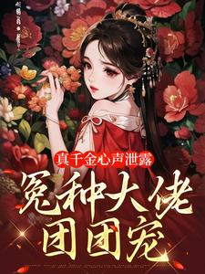 《真千金心声泄露，冤种大佬团团宠》小说章节目录免费阅读 禾桃云姝小说阅读