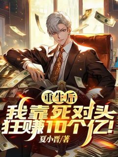 《重生后，我靠死对头狂赚10个亿！》大结局免费试读 《重生后，我靠死对头狂赚10个亿！》最新章节目录