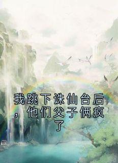 《我跳下诛仙台后，他们父子俩疯了》小说大结局免费试读 若若阿山念安小说全文