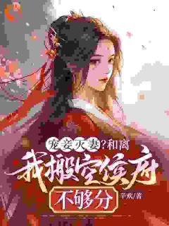 《宠妾灭妻？和离我搬空侯府不够分》完结版免费阅读 《宠妾灭妻？和离我搬空侯府不够分》最新章节列表