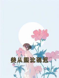 《姜从熙沈砚迟》小说全文精彩阅读 《姜从熙沈砚迟》最新章节目录