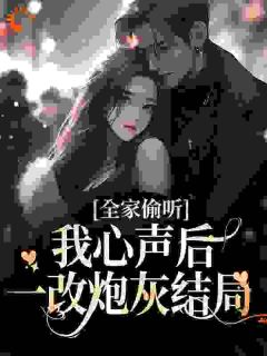 《全家偷听我心声后，一改炮灰结局》小说全文免费阅读 《全家偷听我心声后，一改炮灰结局》最新章节列表