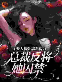 《夫人提出离婚后，总裁反将她囚禁》完结版在线阅读 《夫人提出离婚后，总裁反将她囚禁》最新章节列表