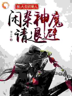 《我，大玄砍柴人，闲杂神魔请退避》大结局在线阅读 《我，大玄砍柴人，闲杂神魔请退避》最新章节目录