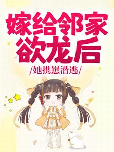 《嫁给邻家欲龙后，她携崽潜逃》小说完结版免费阅读 梦可榆陆允小说阅读