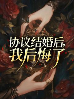 《协议结婚后，我后悔了》小说免费试读 《协议结婚后，我后悔了》最新章节目录