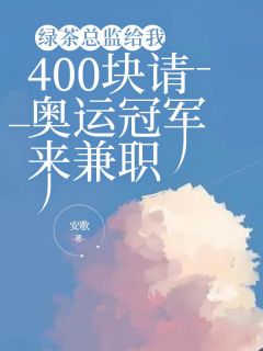 《绿茶总监给我400块请奥运冠军来兼职》小说全集免费在线阅读（唐安安周淑敏）