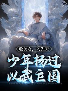 《收美女，入先天，少年杨过以武立国》小说免费阅读 杨过陆无双小说大结局免费试读