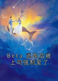 Beta 逃跑后被上司强制爱了小说试读_裴昀清令桉小说全文章节列表