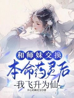 《和师妹交换本命药灵后，我飞升为仙》芙儿朝瑶全文在线阅读