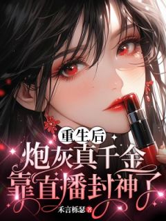 《重生后，炮灰真千金靠直播封神了》小说精彩阅读 《重生后，炮灰真千金靠直播封神了》最新章节列表