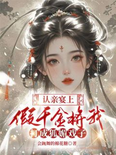 《认亲宴上，假千金将我打成狐媚戏子》大结局精彩试读 《认亲宴上，假千金将我打成狐媚戏子》最新章节列表