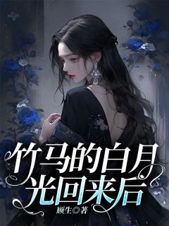 《竹马的白月光回来后》小说免费试读 《竹马的白月光回来后》最新章节目录