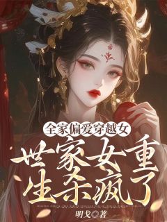 《全家偏爱穿越女，世家女重生杀疯了》大结局在线试读 《全家偏爱穿越女，世家女重生杀疯了》最新章节列表