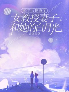 《重生后我成全女教授妻子和她的白月光》小说全文在线阅读 《重生后我成全女教授妻子和她的白月光》最新章节目录