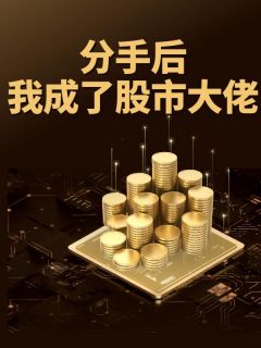 《分手后我成了股市大佬》小说全文在线试读 《分手后我成了股市大佬》最新章节列表