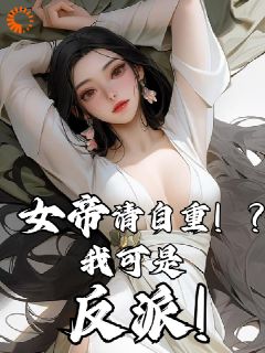 《女帝请自重！？我可是反派！》小说精彩阅读 《女帝请自重！？我可是反派！》最新章节列表