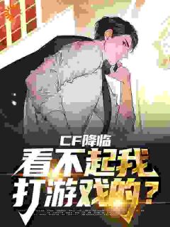 《CF降临：看不起我打游戏的？》小说精彩试读 《CF降临：看不起我打游戏的？》最新章节列表