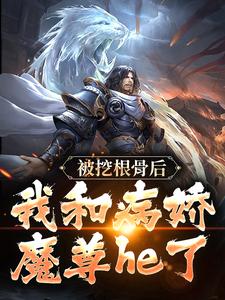 《被挖根骨后，我和病娇魔尊he了》青冥浔水章节免费试读 青冥浔水是什么小说