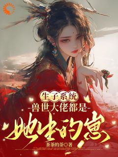 《生子系统：兽世大佬都是她生的崽》大结局在线试读 《生子系统：兽世大佬都是她生的崽》最新章节列表