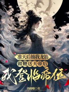 《准天后抽我龙筋做鞭送天帝后，我登临帝位》完结版免费阅读 《准天后抽我龙筋做鞭送天帝后，我登临帝位》最新章节列表