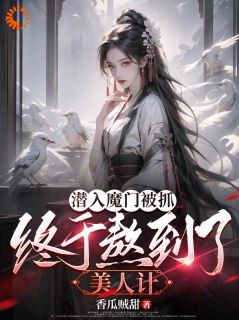 沈逸尘姜梦璃小说 《潜入魔门被抓，终于熬到了美人计》小说全文精彩阅读