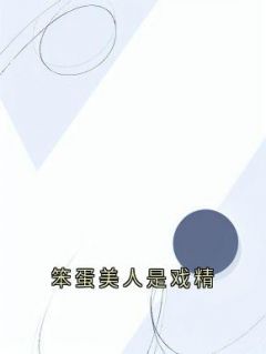 《笨蛋美人是戏精》小说全文精彩试读 《笨蛋美人是戏精》最新章节列表