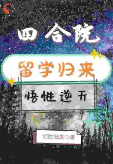 《四合院：留学归来，悟性逆天》小说精彩阅读 《四合院：留学归来，悟性逆天》最新章节列表