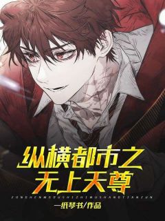 《纵横都市之无上天尊》大结局在线试读 《纵横都市之无上天尊》最新章节列表