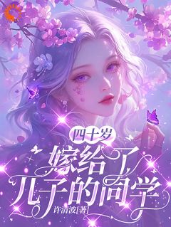 《四十岁，嫁给了儿子的同学》小说全文在线试读 《四十岁，嫁给了儿子的同学》最新章节列表