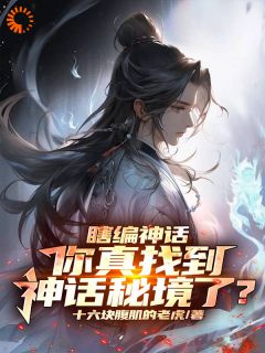 《绑定神话系统，我瞎编的秘境具现了》完结版免费阅读 《绑定神话系统，我瞎编的秘境具现了》最新章节列表