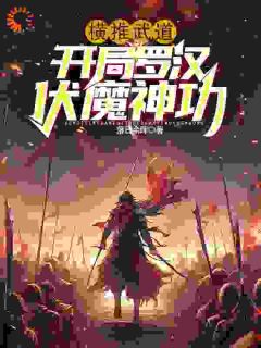 《横推武道：开局罗汉伏魔神功》大结局在线试读 《横推武道：开局罗汉伏魔神功》最新章节列表