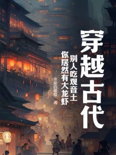 《穿越古代，别人吃观音土，你居然有大龙虾？》小说全文在线阅读 《穿越古代，别人吃观音土，你居然有大龙虾？》最新章节目录