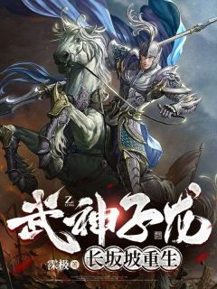 《武神子龙：长坂坡重生》完结版免费阅读 《武神子龙：长坂坡重生》最新章节目录