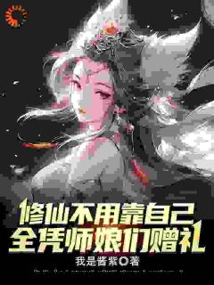 《修仙不用靠自己，全凭师娘们赠礼》大结局在线阅读 《修仙不用靠自己，全凭师娘们赠礼》最新章节列表