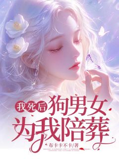 《我死后，狗男女为我陪葬》小说全文免费阅读 《我死后，狗男女为我陪葬》最新章节列表