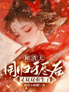 《将女重生后，跟江大人修成正果》完结版免费阅读 《将女重生后，跟江大人修成正果》最新章节目录