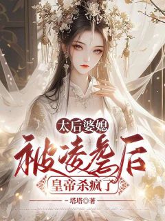 太后婆媳被凌虐后，皇帝杀疯了全集免费在线阅读（姜长珩楚瑶）