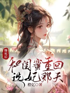 《惨死后，和闺蜜重回选妃那天》小说章节目录免费阅读 茹儿许林夏小说全文