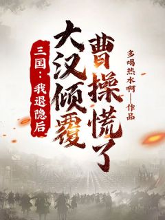 萧寻曹操by多喝热水啊 三国：我退隐后，大汉倾覆，曹操慌了小说全本