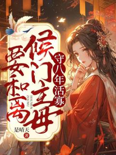 精品《守八年活寡，侯门主母要和离》小说免费试读 秦婉谢清小说全集无删减全文