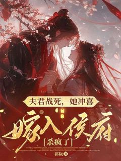 《夫君战死，她冲喜嫁入侯府杀疯了》小说大结局在线试读 楚溪杳周彦江小说阅读