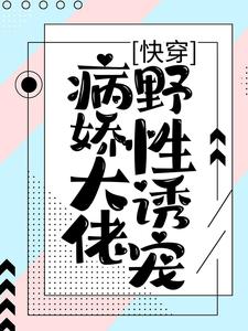 《快穿：病娇大佬野性诱宠》小说免费试读 《快穿：病娇大佬野性诱宠》最新章节目录